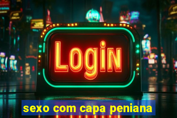 sexo com capa peniana