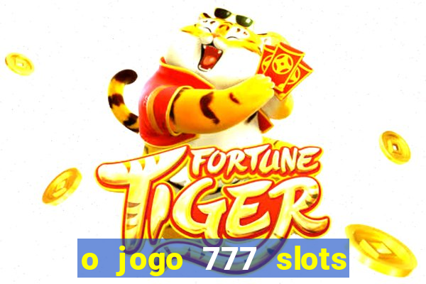 o jogo 777 slots paga mesmo