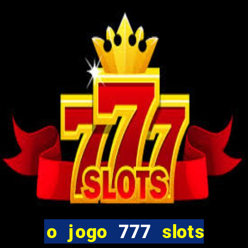 o jogo 777 slots paga mesmo