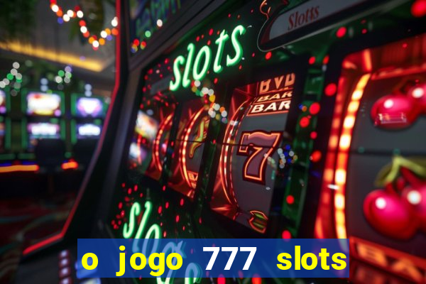 o jogo 777 slots paga mesmo