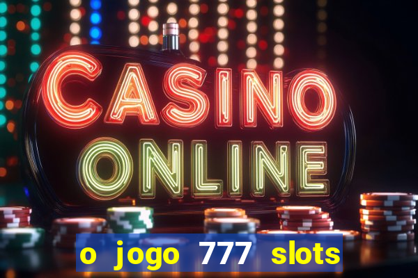 o jogo 777 slots paga mesmo