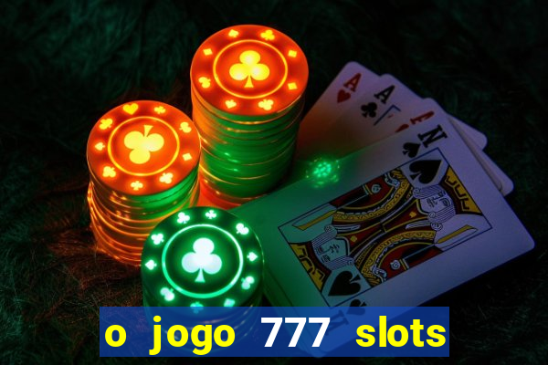 o jogo 777 slots paga mesmo