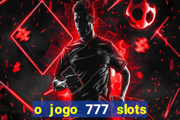 o jogo 777 slots paga mesmo