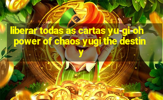 liberar todas as cartas yu-gi-oh power of chaos yugi the destiny