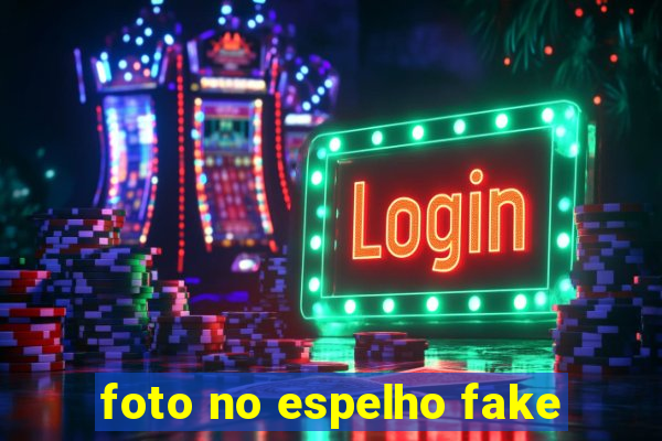 foto no espelho fake