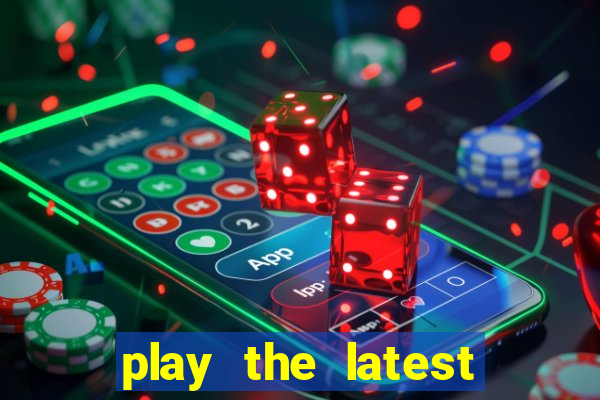 play the latest casino games and win big