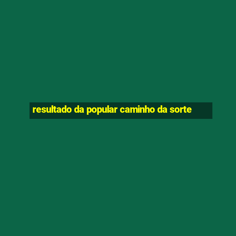 resultado da popular caminho da sorte