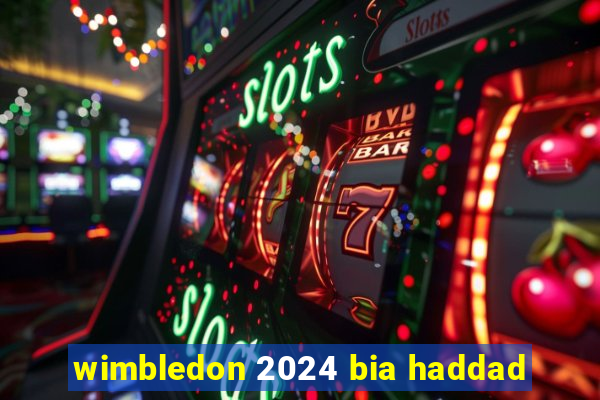 wimbledon 2024 bia haddad