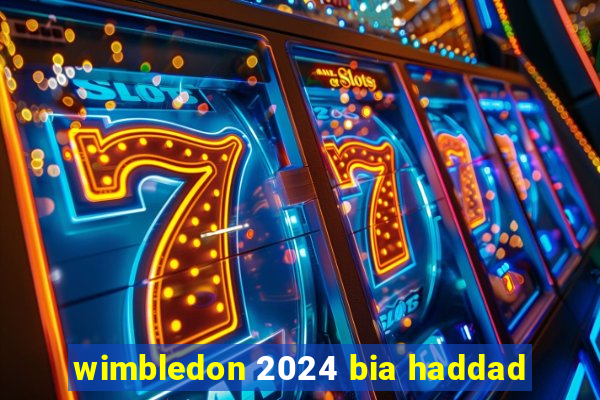 wimbledon 2024 bia haddad