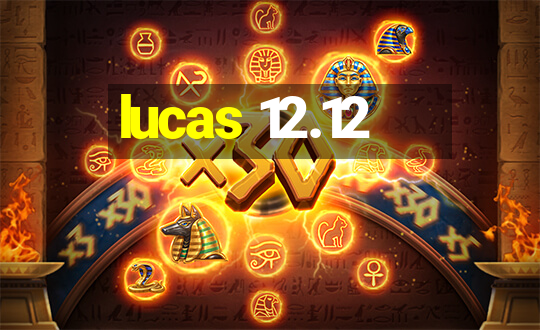 lucas 12.12