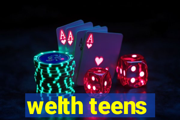 welth teens