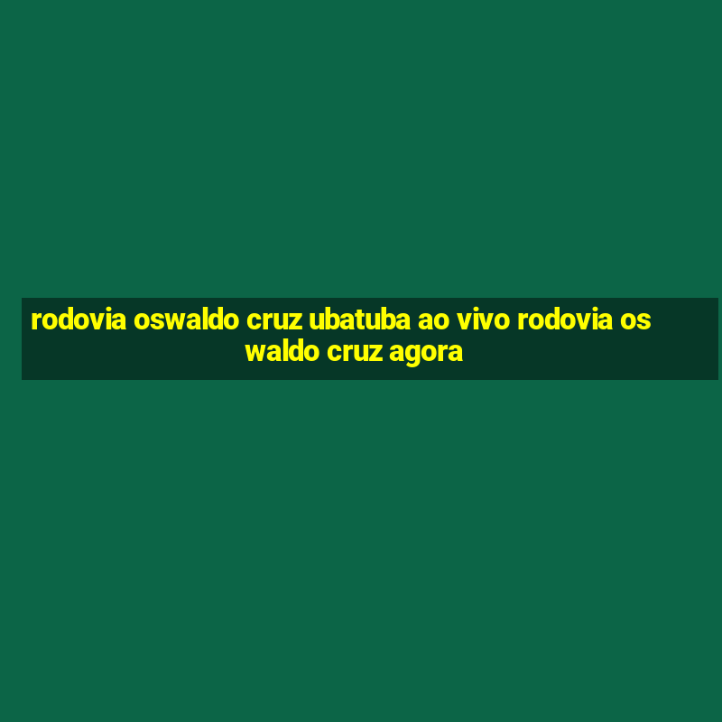 rodovia oswaldo cruz ubatuba ao vivo rodovia oswaldo cruz agora