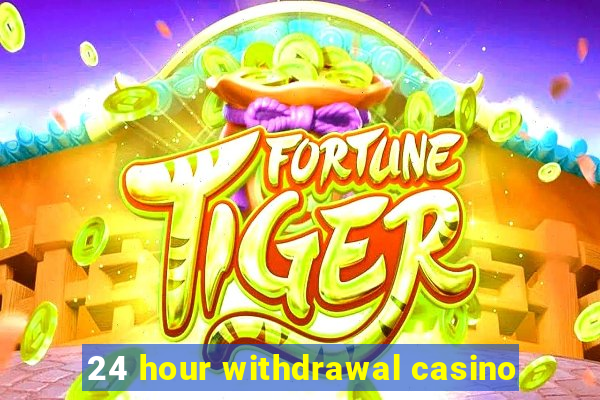 24 hour withdrawal casino