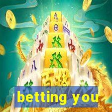 betting you