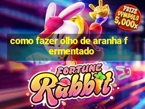 como fazer olho de aranha fermentado