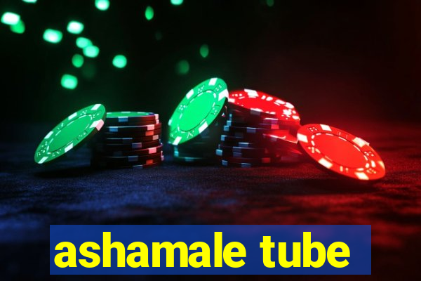 ashamale tube