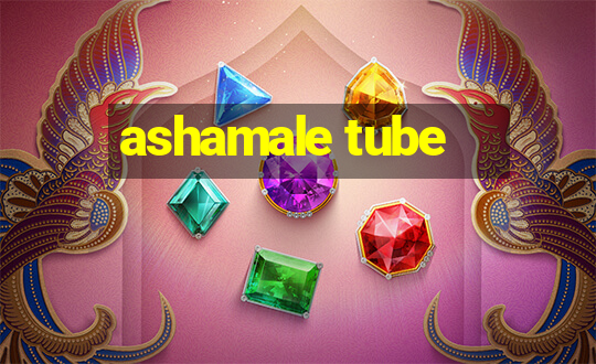 ashamale tube