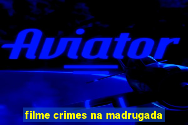 filme crimes na madrugada