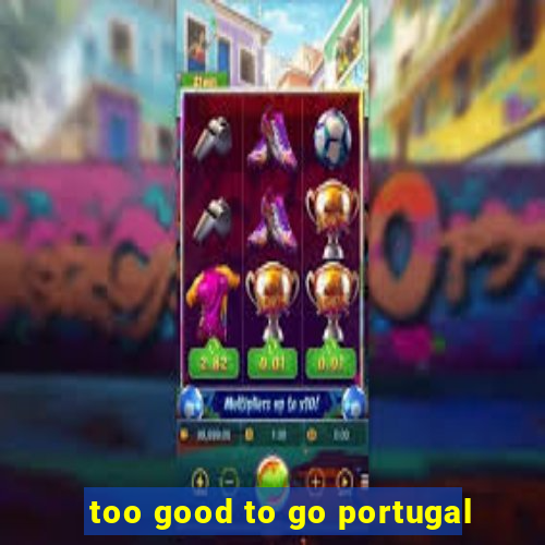 too good to go portugal