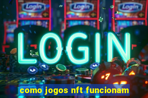 como jogos nft funcionam