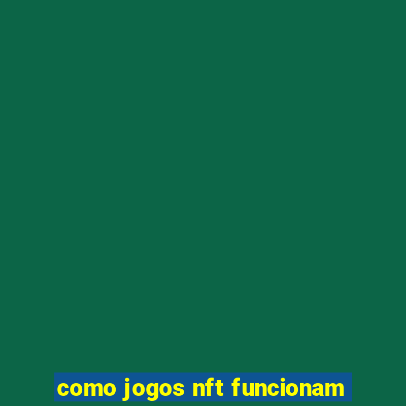 como jogos nft funcionam