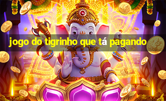 jogo do tigrinho que tá pagando