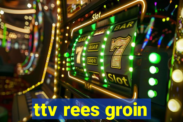 ttv rees groin