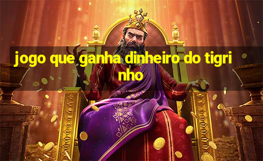 jogo que ganha dinheiro do tigrinho