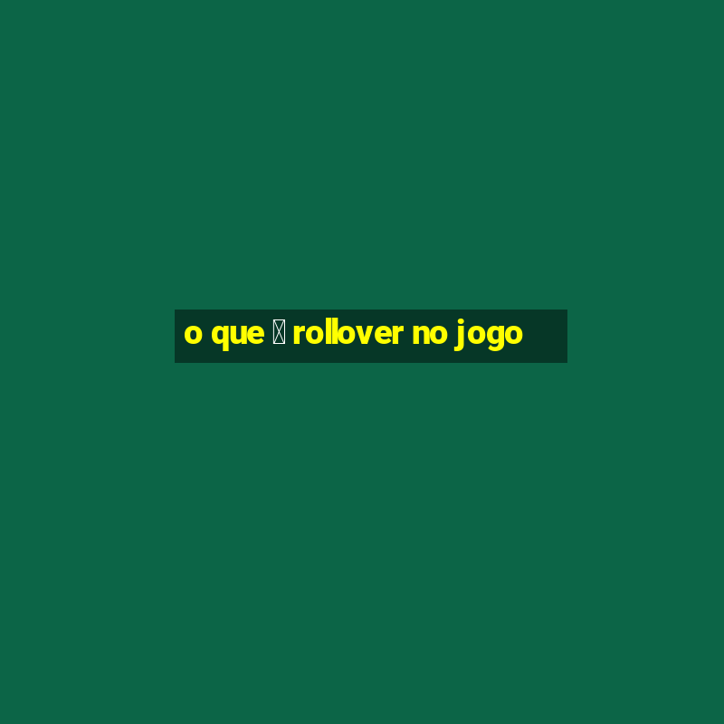 o que 茅 rollover no jogo