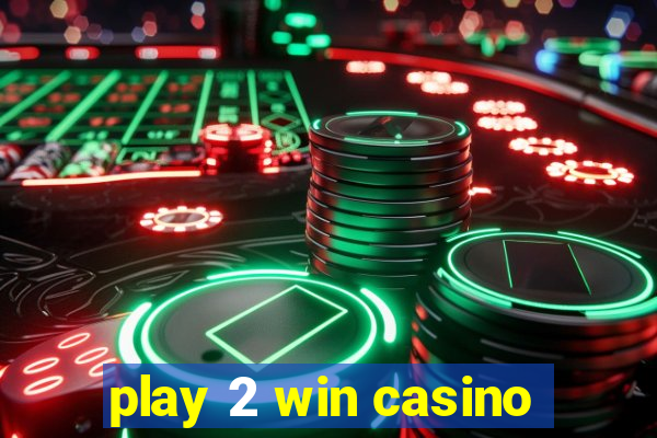 play 2 win casino