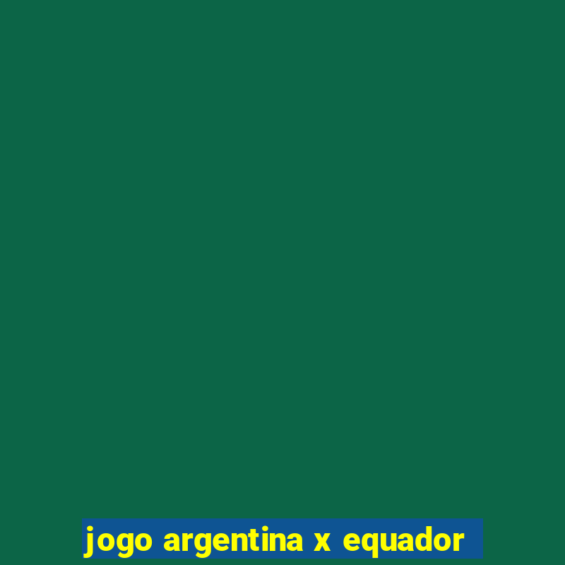 jogo argentina x equador