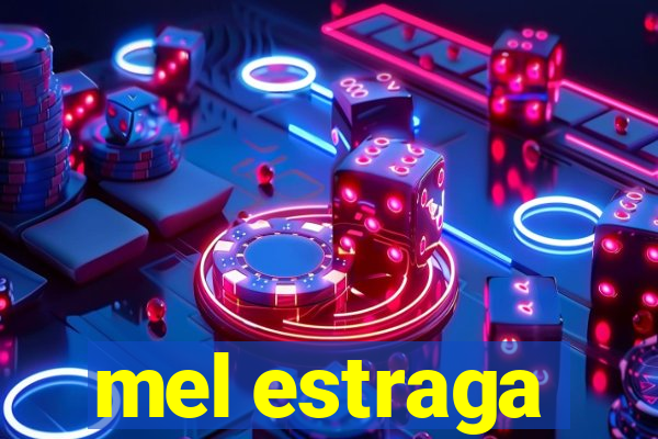 mel estraga