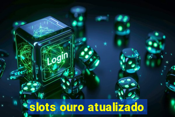 slots ouro atualizado