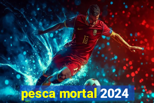 pesca mortal 2024