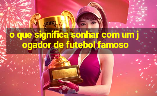 o que significa sonhar com um jogador de futebol famoso