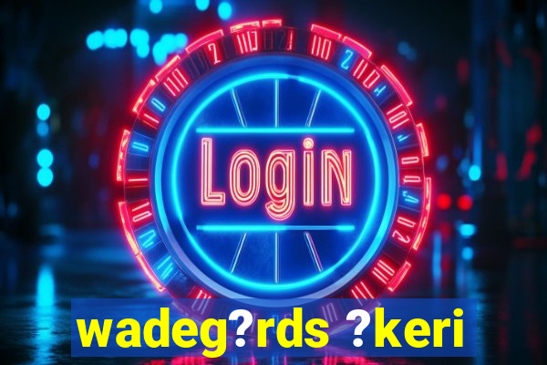 wadeg?rds ?keri