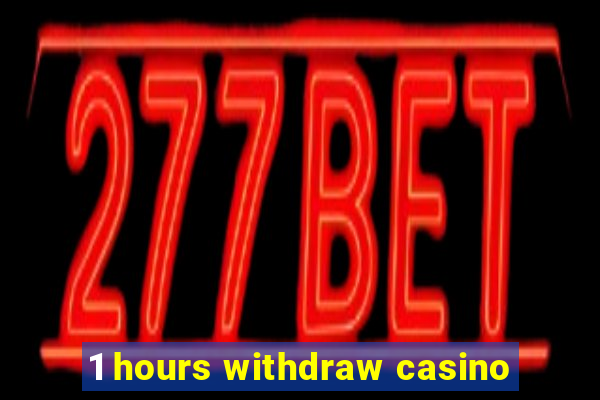 1 hours withdraw casino