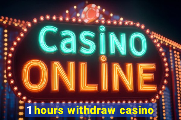 1 hours withdraw casino