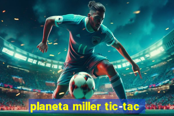 planeta miller tic-tac