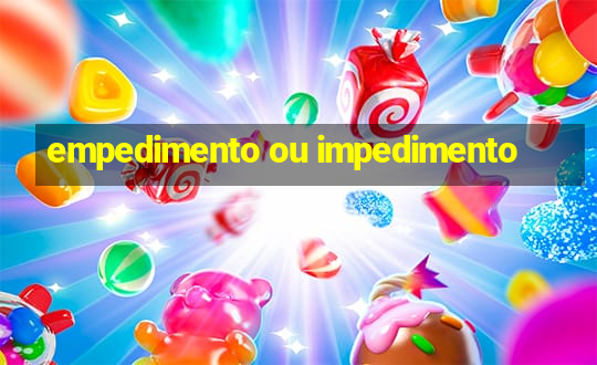 empedimento ou impedimento