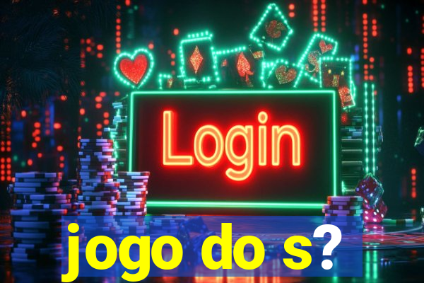 jogo do s?