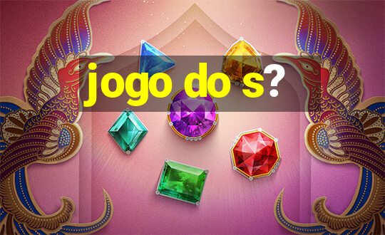 jogo do s?