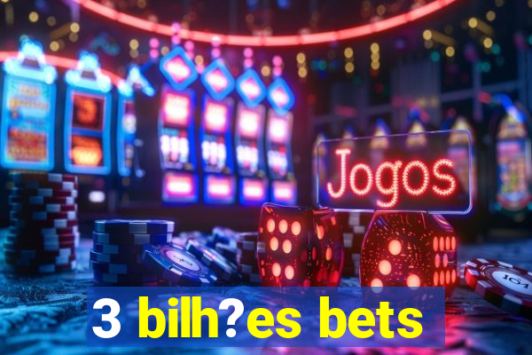 3 bilh?es bets