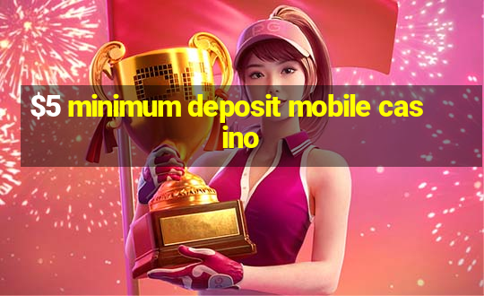 $5 minimum deposit mobile casino