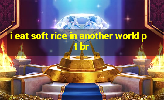 i eat soft rice in another world pt br