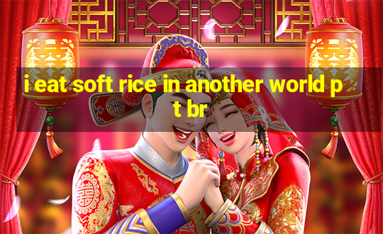 i eat soft rice in another world pt br