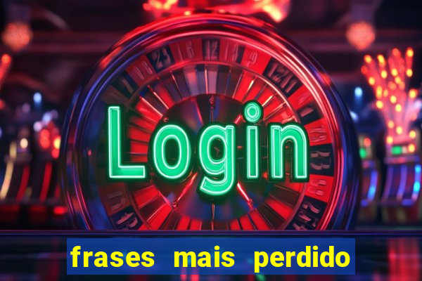 frases mais perdido que surdo em bingo