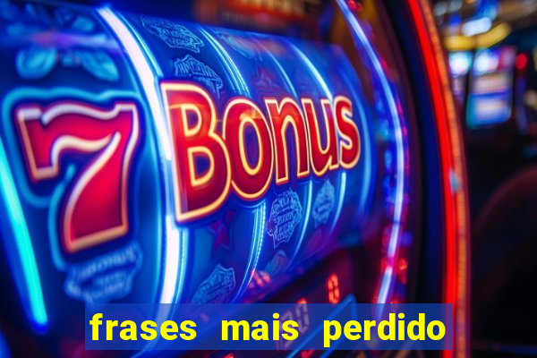 frases mais perdido que surdo em bingo