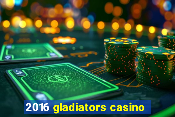 2016 gladiators casino