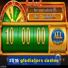 2016 gladiators casino